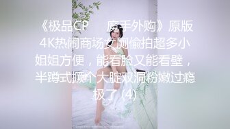 《极品CP☀️魔手外购》原版4K热闹商场女厕偸拍超多小姐姐方便，能看脸又能看壁，半蹲式撅个大腚双洞粉嫩过瘾极了 (4)