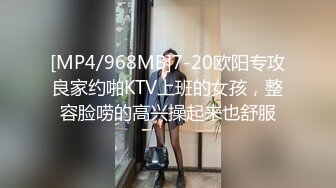 [MP4/968MB]7-20欧阳专攻良家约啪KTV上班的女孩，整容脸唠的高兴操起来也舒服