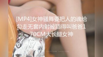 [MP4]女神骚舞要把人的魂给勾走无套内射被插得叫爸爸170CM大长腿女神