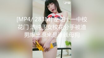 [MP4/ 283M] 岳阳十一中校花门 清纯玉女校花分手被渣男爆出原来是淫贱母狗