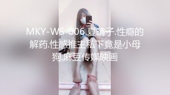 MKY-WS-006.夏晴子.性瘾的解药.性感推主私下竟是小母狗.麻豆传媒映画