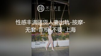 性感丰满骚货人妻出轨-按摩-无套-巨根-不要-上海