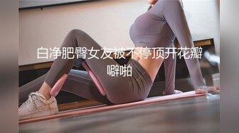 白净肥臀女友被不停顶开花瓣噼啪