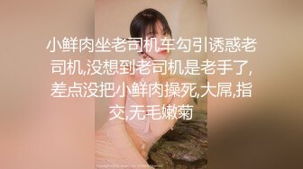 STP16591 新晋劲爆户外露出小萝莉【爸爸的小骚货】公园人来人往处跳蛋露出，公厕口交，车震无套内射