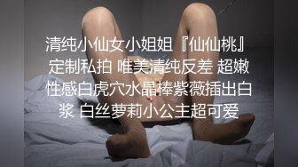 清纯小仙女小姐姐『仙仙桃』定制私拍 唯美清纯反差 超嫩性感白虎穴水晶棒紫薇插出白浆 白丝萝莉小公主超可爱