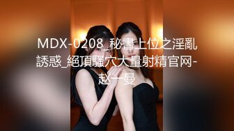 MDX-0208_秘書上位之淫亂誘惑_絕頂騷穴大量射精官网-赵一曼