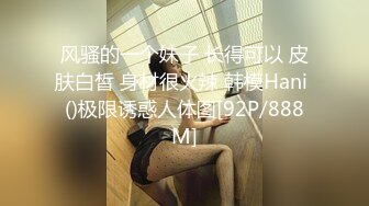 风骚的一个妹子 长得可以 皮肤白皙 身材很火辣 韩模Hani ()极限诱惑人体图[92P/888M]