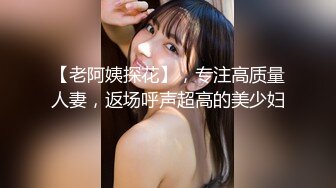 【老阿姨探花】，专注高质量人妻，返场呼声超高的美少妇