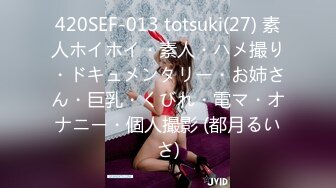 420SEF-013 totsuki(27) 素人ホイホイ・素人・ハメ撮り・ドキュメンタリー・お姉さん・巨乳・くびれ・電マ・オナニー・個人撮影 (都月るいさ)