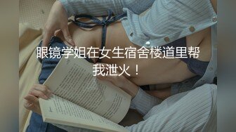 眼镜学姐在女生宿舍楼道里帮我泄火！