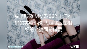 猫爪影像 MMZ-062 上门推销的美容小妹 大胆挑战在相好的老婆面前做爱