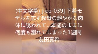 (中文字幕) [roe-039] 下着モデルを志す叔母の艶やかな肉体に誘われて…本能のままに何度も溺れてしまった1週間 友田真希