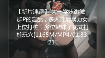 【新片速遞】 大一学妹微微- 群P的淫乱，多人性爱暴力女上位打桩，多位嫩妹子花式打桩玩穴[1165M/MP4/01:33:21]