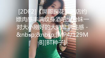 [2DF2]《屌哥探花》酒店约嫖肉感丰满纹身酒吧坐台妹一对大小刚好的大奶非常性感 -&nbsp;&nbsp;[MP4/129MB][BT种子]