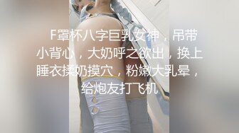 ❤F罩杯八字巨乳女神，吊带小背心，大奶呼之欲出，换上睡衣揉奶摸穴，粉嫩大乳晕，给炮友打飞机