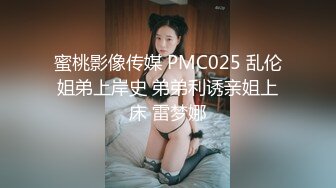 蜜桃影像传媒 PMC025 乱伦姐弟上岸史 弟弟利诱亲姐上床 雷梦娜