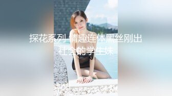 探花系列 情趣连体黑丝刚出社会的学生妹