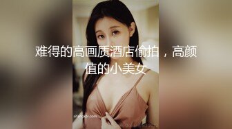 难得的高画质酒店偷拍，高颜值的小美女