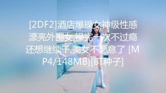 [2DF2]酒店爆操女神级性感漂亮外围女,操完一次不过瘾还想继续干,美女不愿意了 [MP4/148MB][BT种子]