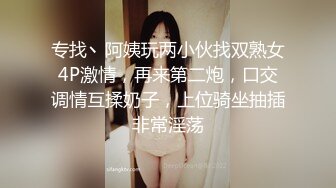 专找丶阿姨玩两小伙找双熟女4P激情，再来第二炮，口交调情互揉奶子，上位骑坐抽插非常淫荡