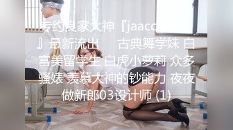 专约良家大神『jaacckk999』最新流出❤️古典舞学妹 白富美留学生 白虎小萝莉 众多骚婊 羡慕大神的钞能力 夜夜做新郎03设计师 (1)