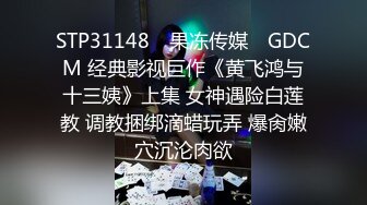 STP31148 ✿果冻传媒✿ GDCM 经典影视巨作《黄飞鸿与十三姨》上集 女神遇险白莲教 调教捆绑滴蜡玩弄 爆肏嫩穴沉沦肉欲