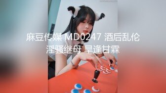 麻豆传媒 MD0247 酒后乱伦淫骚继母 旱逢甘霖