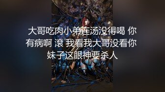 大哥吃肉小弟连汤没得喝 你有病啊 滾 我看我大哥没看你 妹子这眼神要杀人