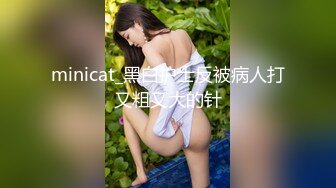 minicat_黑白护士反被病人打又粗又大的针