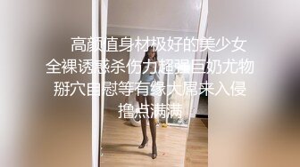 ❤️高颜值身材极好的美少女 全裸诱惑杀伤力超强巨奶尤物 掰穴自慰等有缘大屌来入侵 撸点满满