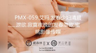 PMX-059.艾玛.发春少妇清晨泄欲.寂寞夜晚的发春泄欲.蜜桃影像传媒