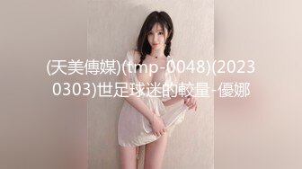 (天美傳媒)(tmp-0048)(20230303)世足球迷的較量-優娜