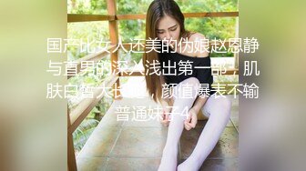 国产比女人还美的伪娘赵恩静与直男的深入浅出第一部，肌肤白皙大长腿，颜值爆表不输普通妹子4