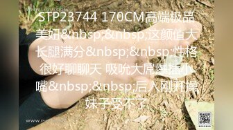 STP23744 170CM高端极品美妞&nbsp;&nbsp;这颜值大长腿满分&nbsp;&nbsp;性格很好聊聊天 吸吮大屌爆插小嘴&nbsp;&nbsp;后入刚开操妹子受不了