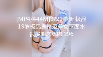 [MP4/444M]9/21最新 极品19岁极品身材反差女下面水很多叫床VIP1196