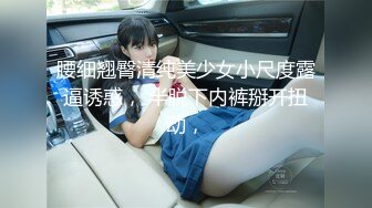 腰细翘臀清纯美少女小尺度露逼诱惑， 半脱下内裤掰开扭动，