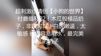 超刺激小情侶【小狗的世界】付費福利P2！木瓜般極品奶子，非常可口！白虎嫩逼，太敏感 被操容易噴水，最完美的奶子