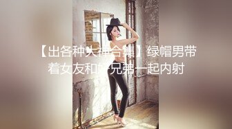 【出各种大神合集】绿帽男带着女友和好兄弟一起内射