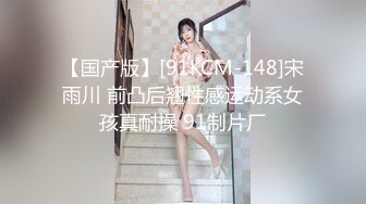 【国产版】[91KCM-148]宋雨川 前凸后翘性感运动系女孩真耐操 91制片厂