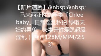 【新片速遞】&nbsp;&nbsp;✨马来西亚性瘾淫妻「Chloe baby」日常淫乱私拍 绿帽夫妇约男单、夫妻开性爱趴超级淫乱（四）[128M/MP4/2:53]