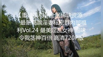 【重磅福利】全网稀缺资源❤️最新高端淫妻私密群内部福利Vol.24 最美淫乱女神 鲍味令我茎神百倍 高清720P版