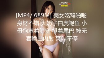 [MP4/ 689M] 美女吃鸡啪啪 身材不错 大奶子白虎鲍鱼 小母狗塞着肛塞 抓着尾巴 被无套输出内射 爽叫不停