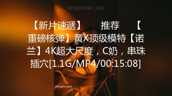 【新片速遞】 ❣️推荐❣️【重磅核弹】黄X顶级模特【诺兰】4K超大尺度，C奶，串珠插穴[1.1G/MP4/00:15:08]