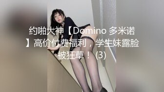 约啪大神【Domino 多米诺】高价付费福利，学生妹露脸被狂草！ (3)