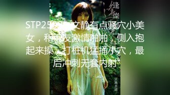 STP25931 文静有点骚穴小美女，和炮友激情啪啪，侧入抱起来操，打桩机猛捅小穴，最后冲刺无套内射