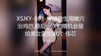 XSJKY-003-性感醫生用嫩穴治鸡巴.最后一次射精机会留给美女医生嫩穴-佳芯