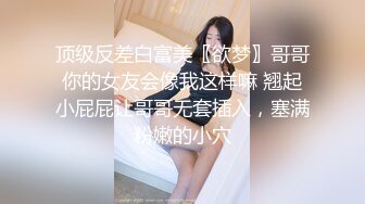 顶级反差白富美〖欲梦〗哥哥你的女友会像我这样嘛 翘起小屁屁让哥哥无套插入，塞满粉嫩的小穴