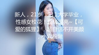 新人，21岁，211大学毕业，性感女校花！超级漂亮~【可爱的狐狸】，超自信不开美颜，小穴粉嫩