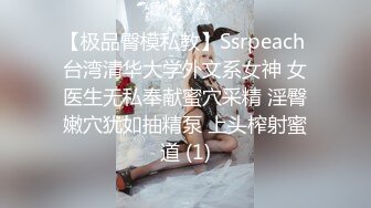 【极品臀模私教】Ssrpeach 台湾清华大学外文系女神 女医生无私奉献蜜穴采精 淫臀嫩穴犹如抽精泵 上头榨射蜜道 (1)