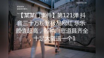 【某某门事件】第121弹 抖音三十万粉丝极品网红 乐乐 颜值超高，各种自慰道具齐全，十足大骚逼一个1